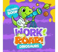 Work and Roar: Dinosaurs: Learn About Jobs While Coloring Dinosaurs - Educational Fun for Curious Kids