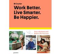 Work Better. Live Smarter. Be Happier.: Start a Business and Build a Life You Love