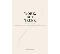 Work, But Truer Journal: Find Clarity, Reconnect With Your Values, and Take Your Next Career Step
