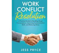 Work Conflict Resolution: A Practical Guide to Handling Tough Conversations, Improving Communication Skills, and Reducing Stress