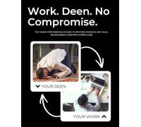 Work. Deen. No Compromise.: The Muslim Professional's Guide to Praying at Work, Fasting During Ramadan, and Setting Halal Boundaries in Western Workplaces