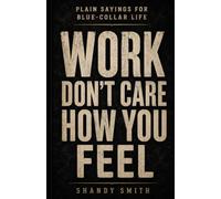 Work Don't Care How You Feel: Plain Sayings for Blue-Collar Life: 1