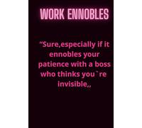 Work ennobles- 6 x 9 Blank Lined Notebook Journal: Funny Saying Sarcastic Work Gag Gift for Office Coworkers, Employees, Adults, Boss