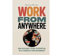 WORK FROM ANYWHERE: A Home Office Ergonomics Guide for Remote Work, Work from Home Productivity Hacks, and Mindfulness in Flexible Work Thrive as a Digital Nomad and Work from Anywhere