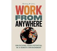 WORK FROM ANYWHERE: A Home Office Ergonomics Guide for Remote Work, Work from Home Productivity Hacks, and Mindfulness in Flexible Work Thrive as a Digital Nomad and Work from Anywhere