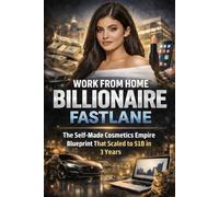 WORK FROM HOME BILLIONAIRE FASTLANE: The Self-Made Cosmetics Empire Blueprint That Scaled to $1B in 3 Years