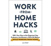 Work-From-Home Hacks: 500+ Easy Ways to Get Organized, Stay Productive, and Main