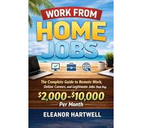 Work From Home Jobs: The Complete Guide to Remote Work, Online Careers, and Legitimate Jobs That Pay $2,000-$10,000 Per Month