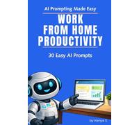 Work from Home Productivity: 30 Easy AI Prompts: Plan Your Day, Stay Focused, and Get Meaningful Work Done