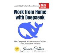 Work from Home with Deepseek:: Use Deeps I to Automate Online Tasks, Freelance Smarter, and Build a Profitable Home Business
