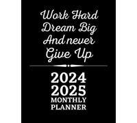 WORK HARD DREAM BIG AND NEVER GIVE UP: 2024-2025 MONTHLY PLANNER