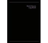 Work Hours Log Book: Easily Track Employee, Contractor, or Your Own Work Hours!