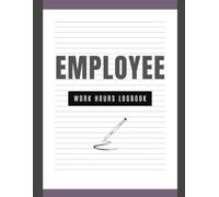 Work Hours Log Book: Easily Track Employee, Contractor, or Your Own Work Hours!