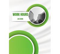 Work Hours Log Book: Easily Track Employee, Contractor, or Your Own Work Hours!