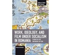 Work, Ideology and Film Under Socialism in Romania: Studies in the Sociology of Film