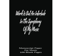 Work Is But An Interlude In The Symphony Of My Music: Manuscript Paper for Music | Staff Paper Notebook | Blank Sheet Music Notebook | 100 Pages | 8.5x11 Inches