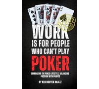 WORK IS FOR PEOPLE WHO CAN’T PLAY POKER: Embracing the Poker Lifestyle, Balancing Passion with Profits