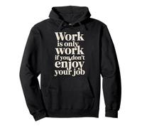 Work Is Only Work If You Don't Enjoy Your Job - Felpa con Cappuccio