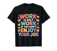 Work Is Only Work If You Don't Enjoy Your Job - Maglietta