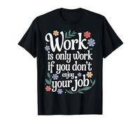 Work Is Only Work If You Don't Enjoy Your Job - Maglietta