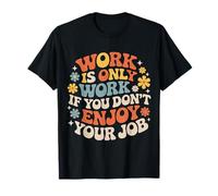 Work Is Only Work If You Don't Enjoy Your Job - Maglietta