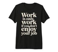 Work Is Only Work If You Don't Enjoy Your Job - Maglietta Premium