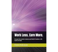 Work Less. Earn More.: Escape the modern slavery and Build Freedom. Life hacks of 2025