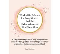Work-Life Balance for Busy Moms: End the Exhaustion and Find Your Flow: A step-by-step system to help you prioritize what matters, protect your energy, and enjoy motherhood without the mental load.