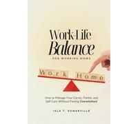 Work-Life Balance for Working Moms: How to Manage Your Career, Family, and Self-Care Without Feeling Overwhelmed