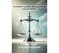 Work-Life-Balance Mastery: In 30 Tagen zu mehr Erfolg und Lebensfreude