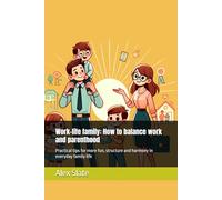 Work-life family: How to balance work and parenthood: Practical tips for more fun, structure and harmony in everyday family life