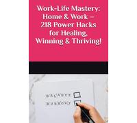 Work-Life Mastery: Home & Work - 218 Power Hacks for Healing, Winning & Thriving!