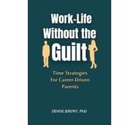 WORK-LIFE WITHOUT THE GUILT: Time Strategies for Career-Driven Parents