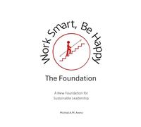 Work Smart, Be Happy; The Foundation: A New Foundation for Sustainable Leadership