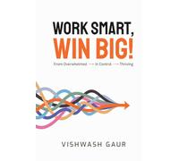 Work Smart, Win Big!: From Overwhelmed - In Control - Thriving