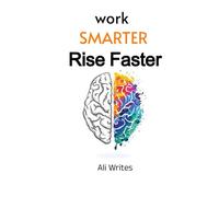 Work Smarter, Rise Faster: A Practical Career & Productivity System for Professionals Who Want More Results Without Burnout