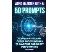 Work Smarter with AI: 50 Prompts for Managers and Office Professionals to Save Time and Boost Performance