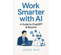Work Smarter with AI : A Guide to ChatGPT & Beyond