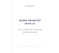 Work Smarter with AI: Use AI to Simplify Your Workday and Keep Moving Forward