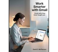 Work Smarter with Gmail: Email Skills They Never Taught You: 1