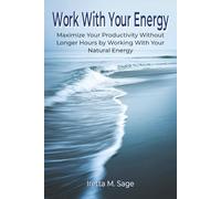 Work With Your Energy: Maximize Your Productivity Without Longer Hours by Working With Your Natural Energy