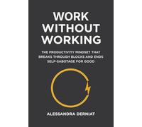 Work Without Working: The Productivity Mindset that Breaks Through Blocks and Ends Self-Sabotage For Good