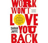 Work Won't Love You Back: How Devotion to Our Jobs Keeps Us Exploited, Exhausted and Alone