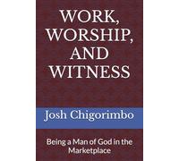 WORK, WORSHIP, AND WITNESS: Being a Man of God in the Marketplace