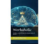 Workaholic: Analisi e criticità di perché diamo tutto al lavoro.