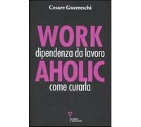 Workaholic. Dipendenza da lavoro: come curarla - Guerreschi Cesare
