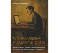WORKAHOLISM E SMARTAHOLISM - Impatto psico-fisico, strumenti di prevenzione e strategie di intervento nelle dipendenze da lavoro onlife e online