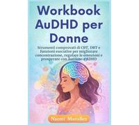 Workbook AuDHD per Donne: Strumenti comprovati di CBT, DBT e funzioni esecutive per migliorare concentrazione, regolare le emozioni e prosperare con Autismo e ADHD