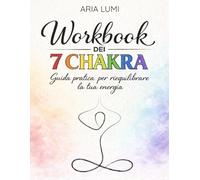 Workbook dei 7 Chakra: Guida pratica con esercizi, journaling e affermazioni per riequilibrare corpo, mente ed emozioni