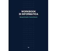 Workbook di Informatica: Manuale Completo: Teoria ed Esercizi